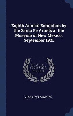 Museum of New Mexico - Eighth Annual Exhibition by the Santa Fe Artists at the Museum of New Mexico, September 1921, Inbunden