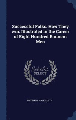 bokomslag Successful Folks. How They win. Illustrated in the Career of Eight Hundred Eminent Men