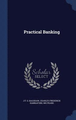 J F G Bagshaw, Charles Frederick Hannaford, Wh Peard - Practical Banking, Inbunden
