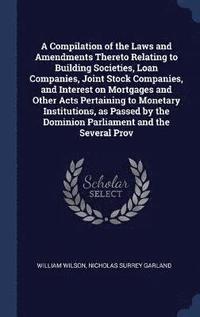 bokomslag A Compilation of the Laws and Amendments Thereto Relating to Building Societies, Loan Companies, Joint Stock Companies, and Interest on Mortgages and Other Acts Pertaining to Monetary Institutions,