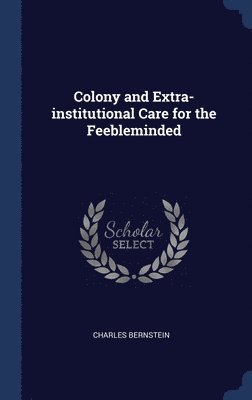 Charles Bernstein - Colony and Extra-institutional Care for the Feebleminded, Inbunden