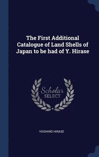 bokomslag The First Additional Catalogue of Land Shells of Japan to be had of Y. Hirase