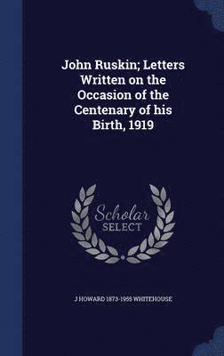 bokomslag John Ruskin; Letters Written on the Occasion of the Centenary of his Birth, 1919