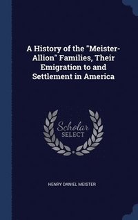 bokomslag A History of the &quot;Meister-Allion&quot; Families, Their Emigration to and Settlement in America