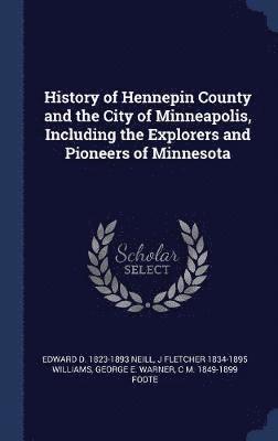 History of Hennepin County and the City of Minneapolis, Including the Explorers and Pioneers of Minnesota 1