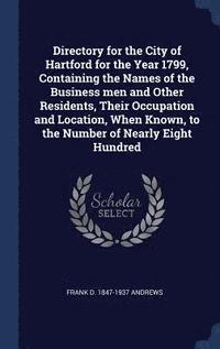 bokomslag Directory for the City of Hartford for the Year 1799, Containing the Names of the Business men and Other Residents, Their Occupation and Location, When Known, to the Number of Nearly Eight Hundred