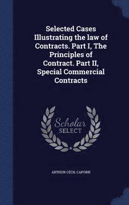 Arthur Cecil Caporn - Selected Cases Illustrating the law of Contracts. Part I, The Principles of Contract. Part II, Special Commercial Contracts, Inbunden