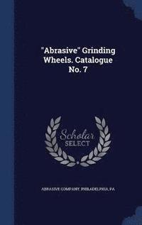 bokomslag &quot;Abrasive&quot; Grinding Wheels. Catalogue No. 7
