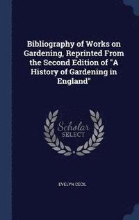 bokomslag Bibliography of Works on Gardening, Reprinted From the Second Edition of &quot;A History of Gardening in England&quot;