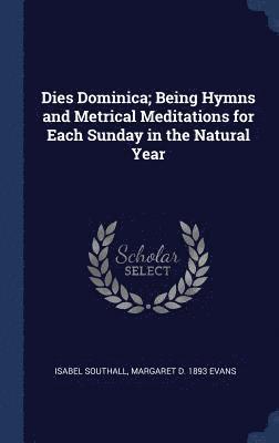 Isabel Southall, Margaret D 1893 Evans - Dies Dominica; Being Hymns and Metrical Meditations for Each Sunday in the Natural Year, Inbunden