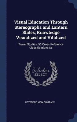 bokomslag Visual Education Through Stereographs and Lantern Slides; Knowledge Visualized and Vitalized