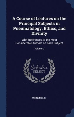 A Course of Lectures on the Principal Subjects in Pneumatology, Ethics, and Divinity 1