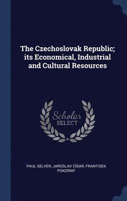 The Czechoslovak Republic; its Economical, Industrial and Cultural Resources 1