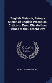 bokomslag English Metrists; Being a Sketch of English Prosodical Criticism From Elizabethan Times to the Present Day