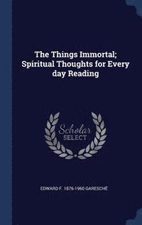 bokomslag The Things Immortal; Spiritual Thoughts for Every day Reading