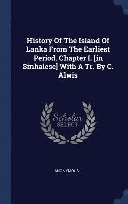 History Of The Island Of Lanka From The Earliest Period. Chapter I. [in Sinhalese] With A Tr. By C. Alwis 1