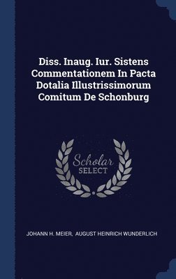 Diss. Inaug. Iur. Sistens Commentationem In Pacta Dotalia Illustrissimorum Comitum De Schonburg 1