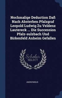 bokomslag Nochmalige Deduction Da Nach Absterben Pfalzgraf Leopold Ludwig Zu Veldenz Lautereck ... Die Succession Pfalz-sulzbach Und Birkenfeld Anheim Gefallen