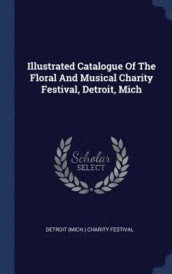 Illustrated Catalogue Of The Floral And Musical Charity Festival, Detroit, Mich 1