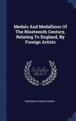 Medals And Medallions Of The Nineteenth Century, Relating To England, By Foreign Artists 1