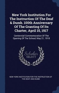 bokomslag New York Institution For The Instruction Of The Deaf & Dumb. 100th Anniversary Of The Granting Of Its Charter, April 15, 1917