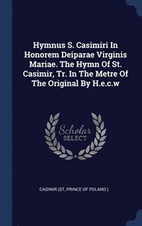bokomslag Hymnus S. Casimiri In Honorem Deiparae Virginis Mariae. The Hymn Of St. Casimir, Tr. In The Metre Of The Original By H.e.c.w
