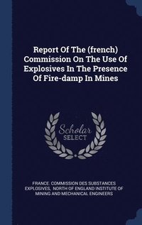bokomslag Report Of The (french) Commission On The Use Of Explosives In The Presence Of Fire-damp In Mines
