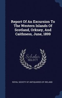 bokomslag Report Of An Excursion To The Western Islands Of Scotland, Orkney, And Caithness, June, 1899