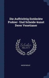 bokomslag Die Auffrichtig Entdeckte Probier- Und Scheide-kunst Derer Venetianer