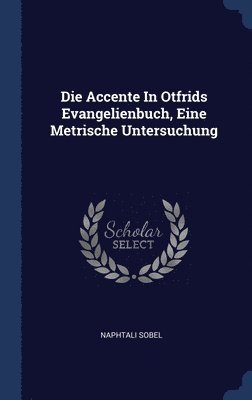 Die Accente In Otfrids Evangelienbuch, Eine Metrische Untersuchung 1