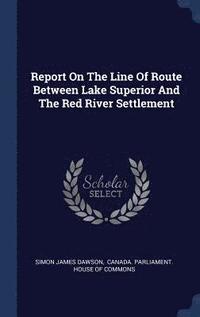 bokomslag Report On The Line Of Route Between Lake Superior And The Red River Settlement