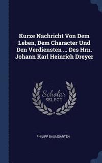 bokomslag Kurze Nachricht Von Dem Leben, Dem Character Und Den Verdiensten ... Des Hrn. Johann Karl Heinrich Dreyer