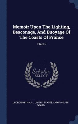 Memoir Upon The Lighting, Beaconage, And Buoyage Of The Coasts Of France 1