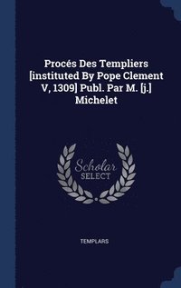 bokomslag Procs Des Templiers [instituted By Pope Clement V, 1309] Publ. Par M. [j.] Michelet