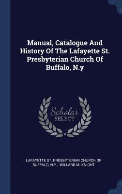 Manual, Catalogue And History Of The Lafayette St. Presbyterian Church Of Buffalo, N.y 1