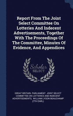 Great Britain Parliament Joint Select, William Lygon Beauchamp (7th Earl) - Report From The Joint Select Committee On Lotteries And Indecent Advertisements, Together With The Proceedings Of The Committee, Minutes Of Evidence, And Appendices, Inbunden