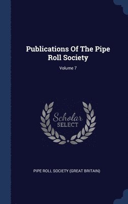 Publications Of The Pipe Roll Society; Volume 7 1