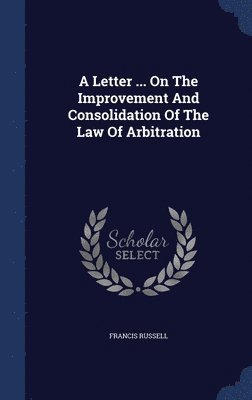 A Letter ... On The Improvement And Consolidation Of The Law Of Arbitration 1