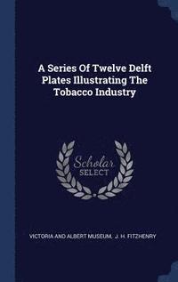 bokomslag A Series Of Twelve Delft Plates Illustrating The Tobacco Industry