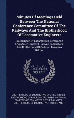 Minutes Of Meetings Held Between The National Conference Committee Of The Railways And The Brotherhood Of Locomotive Engineers 1