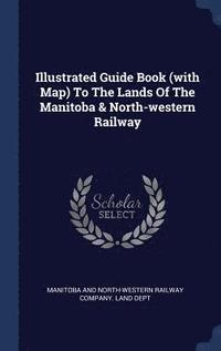 bokomslag Illustrated Guide Book (with Map) To The Lands Of The Manitoba & North-western Railway