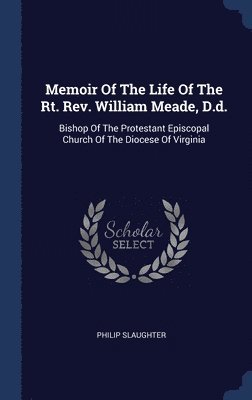 Philip Slaughter - Memoir Of The Life Of The Rt. Rev. William Meade, D.d., Inbunden