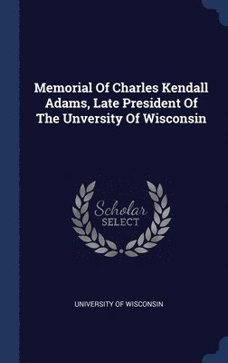 University Of Wisconsin - Memorial Of Charles Kendall Adams, Late President Of The Unversity Of Wisconsin, Inbunden
