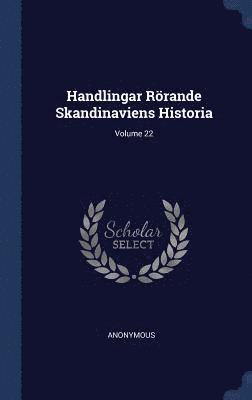 Handlingar Rrande Skandinaviens Historia; Volume 22 1