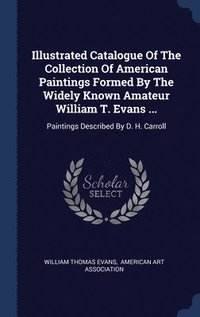 bokomslag Illustrated Catalogue Of The Collection Of American Paintings Formed By The Widely Known Amateur William T. Evans ...