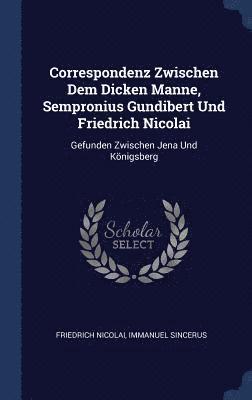 Correspondenz Zwischen Dem Dicken Manne, Sempronius Gundibert Und Friedrich Nicolai 1