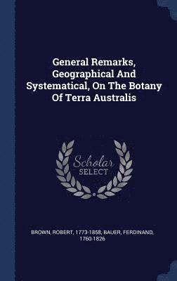 bokomslag General Remarks, Geographical And Systematical, On The Botany Of Terra Australis