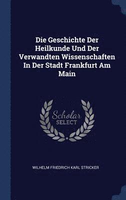 Die Geschichte Der Heilkunde Und Der Verwandten Wissenschaften In Der Stadt Frankfurt Am Main 1