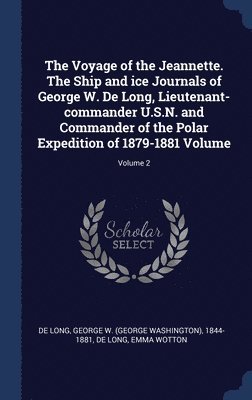 The Voyage of the Jeannette. The Ship and ice Journals of George W. De Long, Lieutenant-commander U.S.N. and Commander of the Polar Expedition of 1879-1881 Volume; Volume 2 1