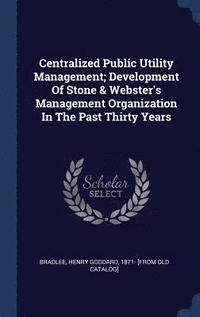 bokomslag Centralized Public Utility Management; Development Of Stone & Webster's Management Organization In The Past Thirty Years